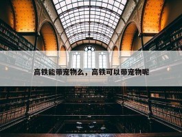 高铁能带宠物么，高铁可以带宠物呢