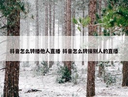 抖音怎么转播他人直播 抖音怎么转接别人的直播