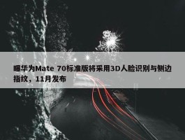 曝华为Mate 70标准版将采用3D人脸识别与侧边指纹，11月发布