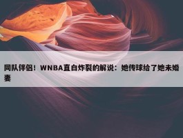 同队伴侣！WNBA直白炸裂的解说：她传球给了她未婚妻