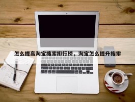 怎么提高淘宝搜索排行榜，淘宝怎么提升搜索