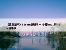 《直到黎明》Steam褒贬不一 各种bug_绑PSN引不满