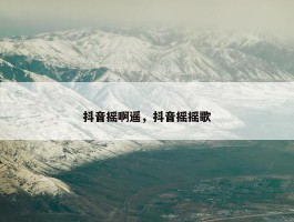 抖音摇啊遥，抖音摇摇歌