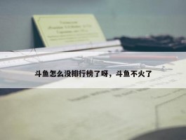 斗鱼怎么没排行榜了呀，斗鱼不火了