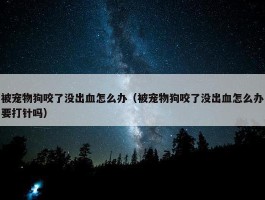 被宠物狗咬了没出血怎么办（被宠物狗咬了没出血怎么办要打针吗）