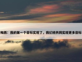 梅西：我的第一个目标实现了，我们将共同实现更多目标