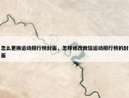 怎么更换运动排行榜封面，怎样修改微信运动排行榜的封面