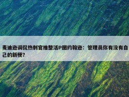 麦迪逊调侃热刺官推整活P图约翰逊：管理员你有没有自己的新梗？