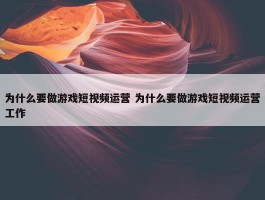 为什么要做游戏短视频运营 为什么要做游戏短视频运营工作