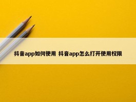 抖音app如何使用 抖音app怎么打开使用权限