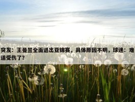 突发：王曼昱全面退出亚锦赛，具体原因不明，球迷：难道受伤了？