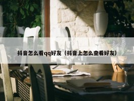 抖音怎么看qq好友（抖音上怎么查看好友）