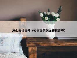 怎么搜抖音号（知道微信怎么搜抖音号）