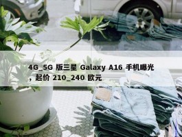 4G_5G 版三星 Galaxy A16 手机曝光，起价 210_240 欧元