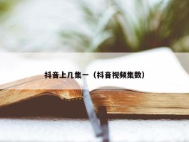 抖音上几集一（抖音视频集数）