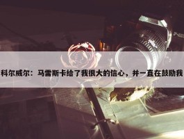 科尔威尔：马雷斯卡给了我很大的信心，并一直在鼓励我