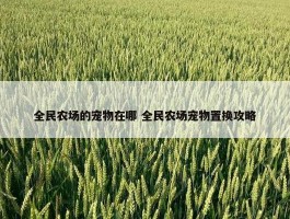 全民农场的宠物在哪 全民农场宠物置换攻略