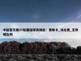 中超官方第27轮最佳球员候选：奥斯卡_法比奥_王秋明在列