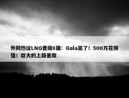 外网热议LNG晋级8强：Gala笑了！500万花得值！巨大的上路差距