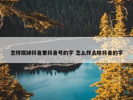 怎样抠掉抖音里抖音号的字 怎么样去除抖音的字