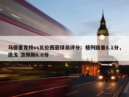 马德里竞技vs瓦伦西亚球员评分：格列兹曼8.1分，迭戈-洛佩斯6.0分