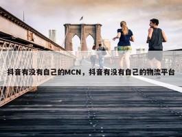 抖音有没有自己的MCN，抖音有没有自己的物流平台