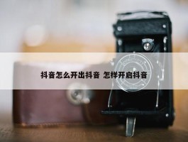 抖音怎么开出抖音 怎样开启抖音