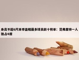 身高不超6尺单季盖帽最多球员前十榜单：范弗里特一人独占4席