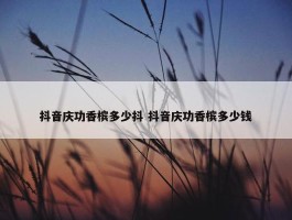 抖音庆功香槟多少抖 抖音庆功香槟多少钱