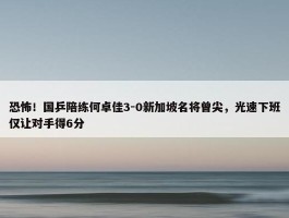 恐怖！国乒陪练何卓佳3-0新加坡名将曾尖，光速下班仅让对手得6分