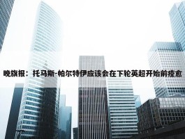 晚旗报：托马斯-帕尔特伊应该会在下轮英超开始前痊愈