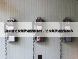 高新区短视频代运营哪家好，短视频代运营报价表