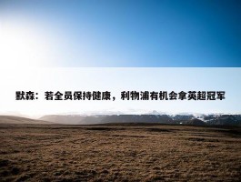 默森：若全员保持健康，利物浦有机会拿英超冠军