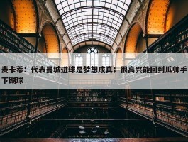 麦卡蒂：代表曼城进球是梦想成真；很高兴能回到瓜帅手下踢球