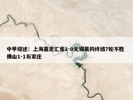 中甲综述：上海嘉定汇龙2-0无锡吴钩终结7轮不胜 佛山1-1石家庄