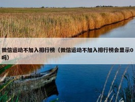 微信运动不加入排行榜（微信运动不加入排行榜会显示0吗）