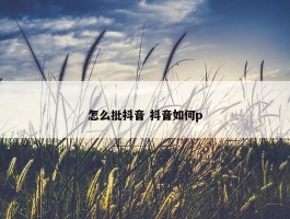 怎么批抖音 抖音如何p