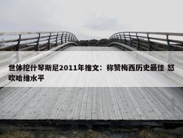 世体挖什琴斯尼2011年推文：称赞梅西历史最佳 怒吹哈维水平