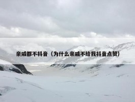 亲戚都不抖音（为什么亲戚不给我抖音点赞）