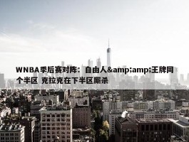 WNBA季后赛对阵：自由人&amp;王牌同个半区 克拉克在下半区厮杀