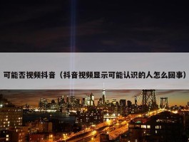 可能否视频抖音（抖音视频显示可能认识的人怎么回事）