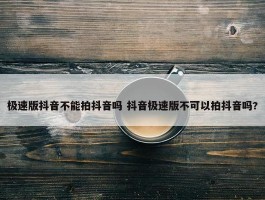 极速版抖音不能拍抖音吗 抖音极速版不可以拍抖音吗?