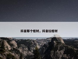 抖音那个棺材，抖音拉棺材