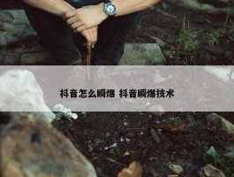 抖音怎么瞬爆 抖音瞬爆技术