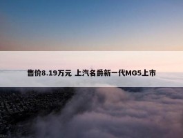 售价8.19万元 上汽名爵新一代MG5上市