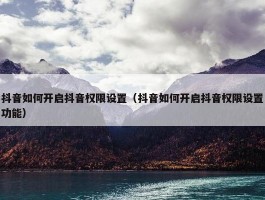 抖音如何开启抖音权限设置（抖音如何开启抖音权限设置功能）