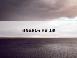 抖音货怎么样 抖音 上货