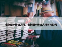 宠物细小传染人吗，宠物细小传染人吗有传染吗