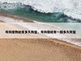 母狗宠物绝育多久恢复，母狗做绝育一般多久恢复