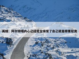 英媒：阿尔特塔内心已经完全接受了自己就是穆里尼奥